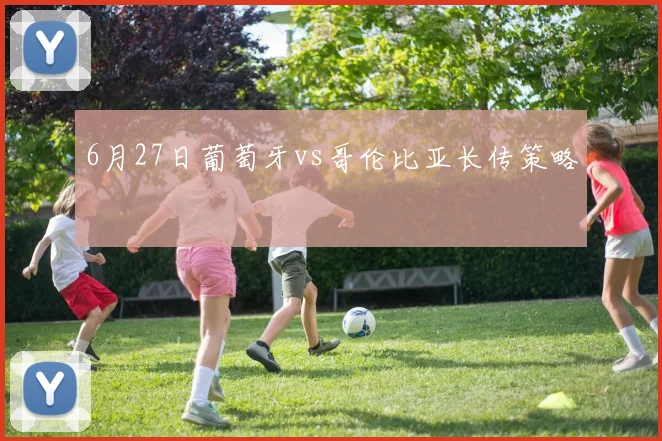 6月27日葡萄牙vs哥伦比亚长传策略