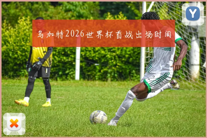 乌加特2026世界杯首战出场时间