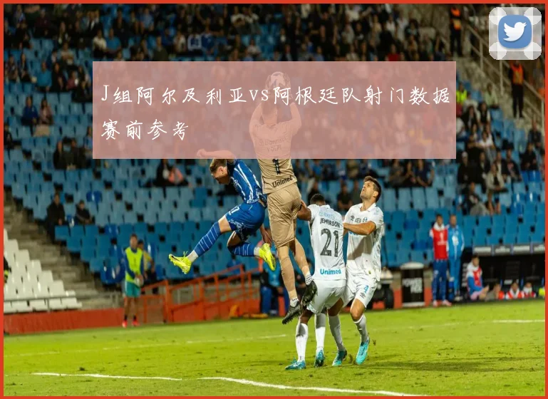 J组阿尔及利亚vs阿根廷队射门数据赛前参考