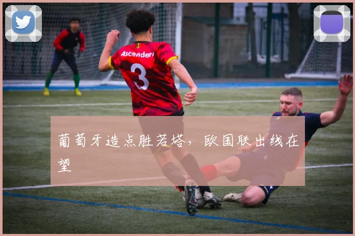 葡萄牙造点胜若塔，欧国联出线在望