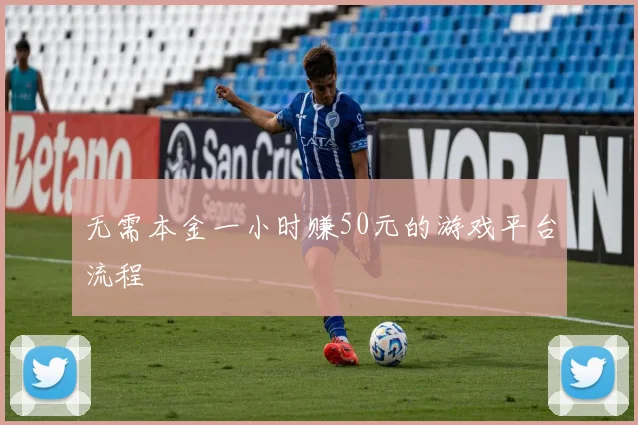 无需本金一小时赚50元的游戏平台流程