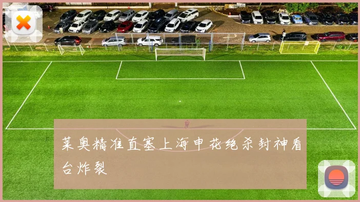 莱奥精准直塞上海申花绝杀封神看台炸裂