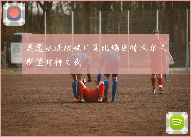 奥蓬达连线破门莱比锡逆转沃尔夫斯堡封神之夜