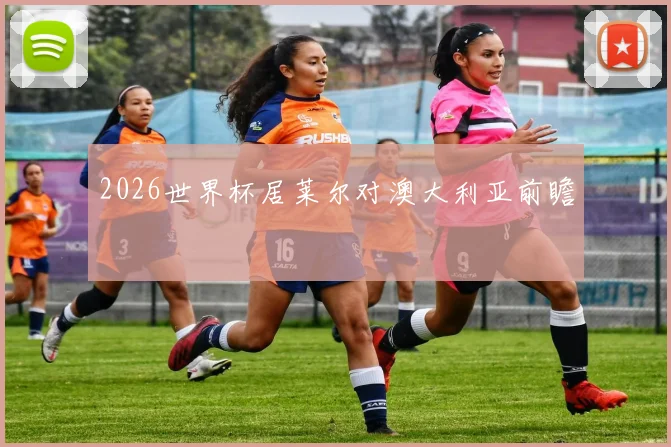 2026世界杯居莱尔对澳大利亚前瞻