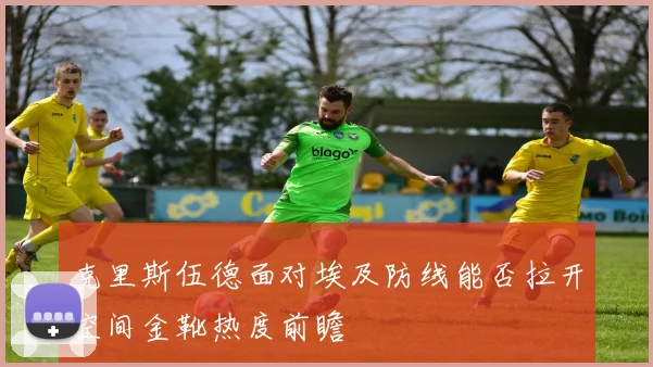 克里斯伍德面对埃及防线能否拉开空间金靴热度前瞻