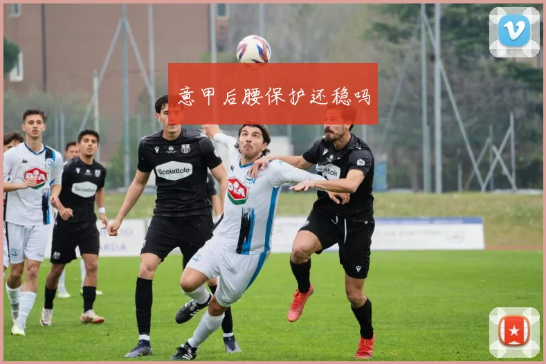 意甲后腰保护还稳吗