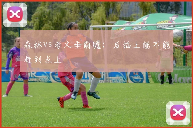 森林vs考文垂前瞻：后插上能不能赶到点上