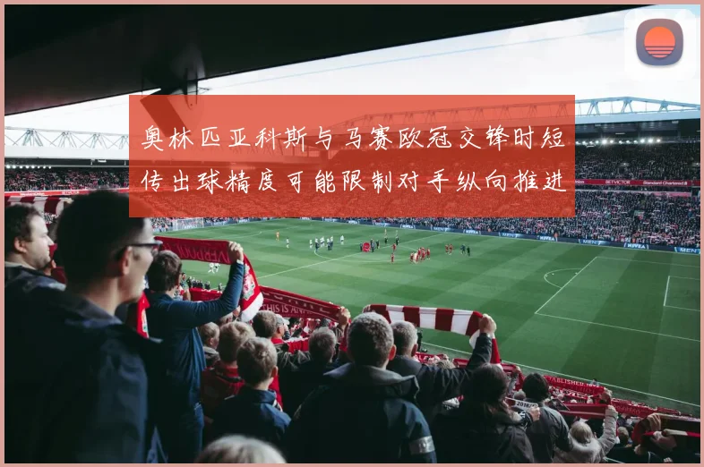 奥林匹亚科斯与马赛欧冠交锋时短传出球精度可能限制对手纵向推进