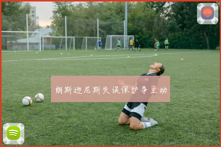 朗斯迎尼斯失误保护争主动