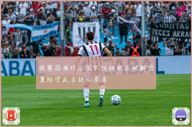侯赛因面对法国队防线能否破解密集防守反击核心参考