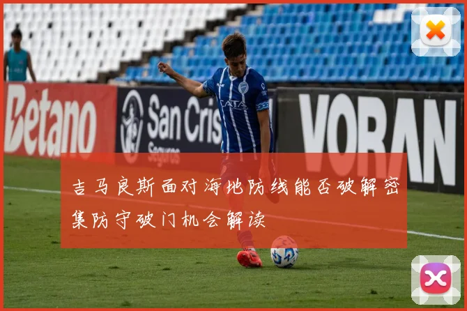 吉马良斯面对海地防线能否破解密集防守破门机会解读