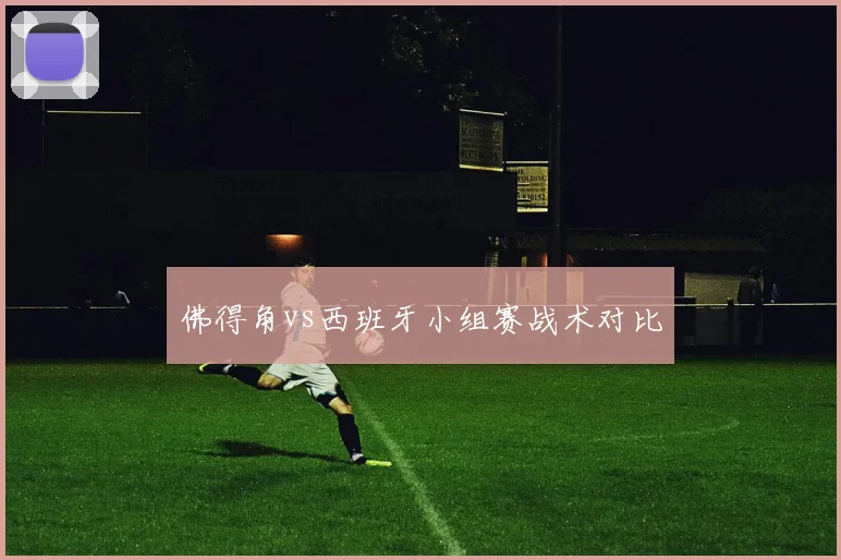 佛得角vs西班牙小组赛战术对比
