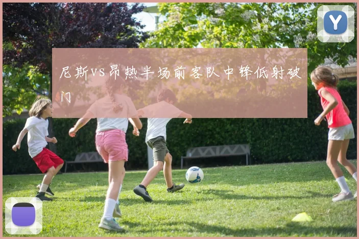 尼斯vs昂热半场前客队中锋低射破门