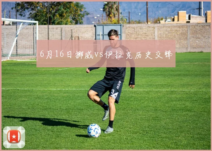 6月16日挪威vs伊拉克历史交锋