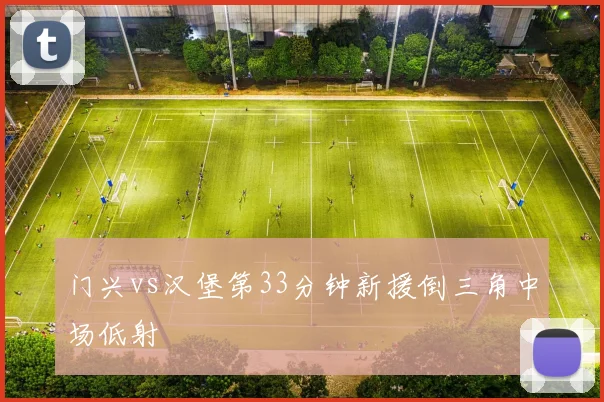 门兴vs汉堡第33分钟新援倒三角中场低射