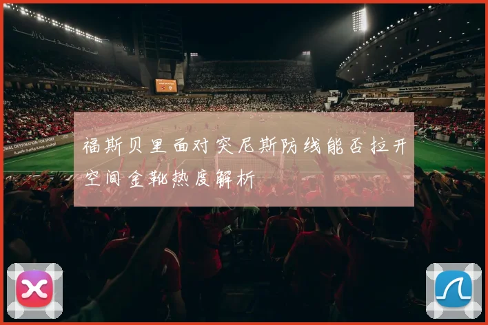 福斯贝里面对突尼斯防线能否拉开空间金靴热度解析