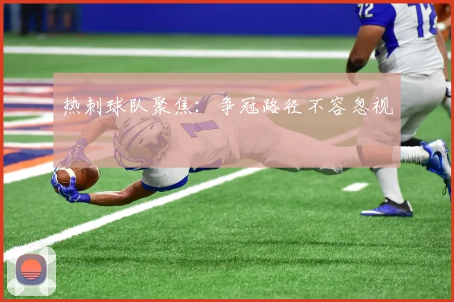 热刺球队聚焦：争冠路径不容忽视