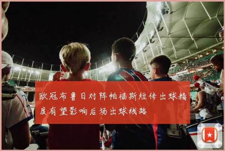 欧冠布鲁日对阵帕福斯短传出球精度有望影响后场出球线路