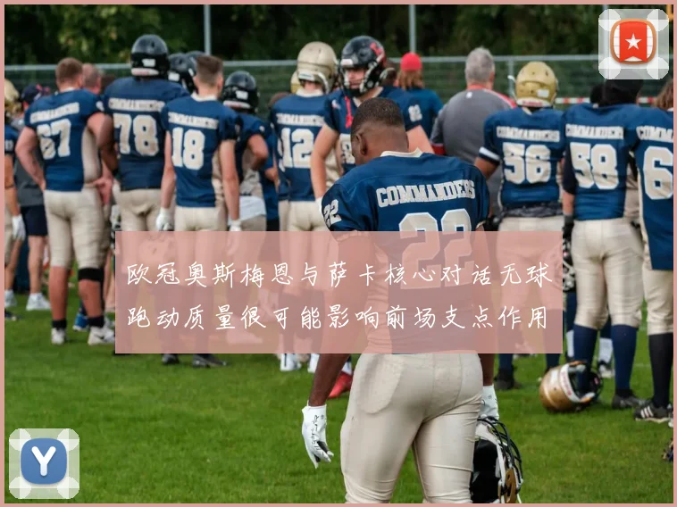 欧冠奥斯梅恩与萨卡核心对话无球跑动质量很可能影响前场支点作用