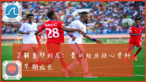 了解基耶利尼:青训经历核心资料:早期成长