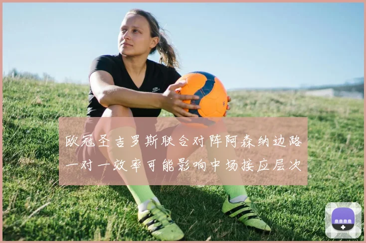 欧冠圣吉罗斯联合对阵阿森纳边路一对一效率可能影响中场接应层次