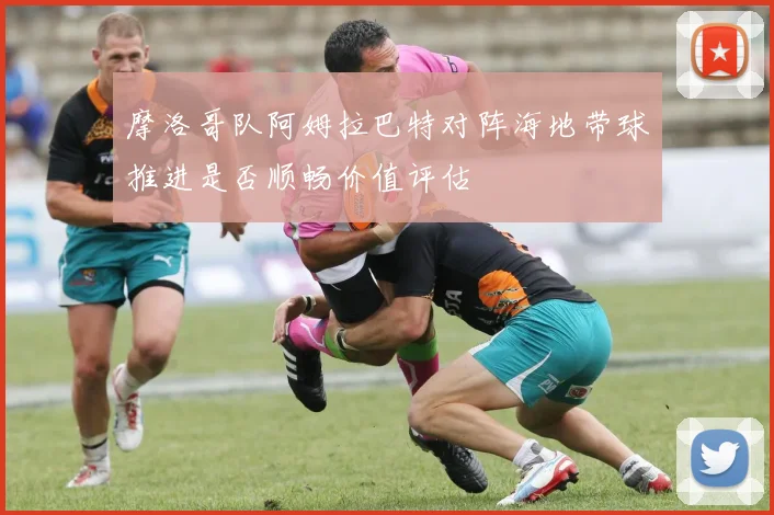 摩洛哥队阿姆拉巴特对阵海地带球推进是否顺畅价值评估