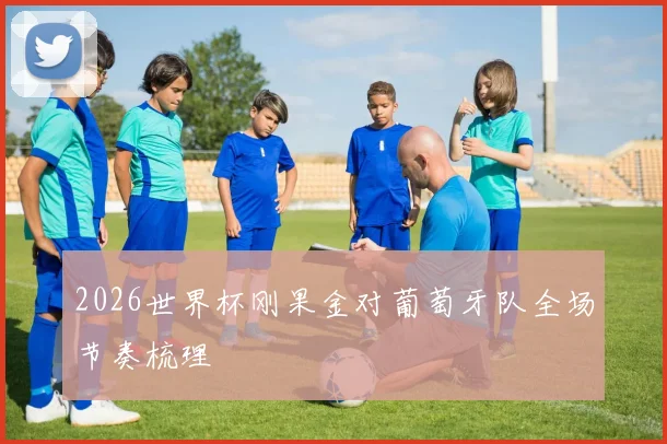 2026世界杯刚果金对葡萄牙队全场节奏梳理